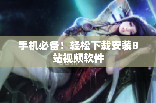 手机必备！轻松下载安装B站视频软件