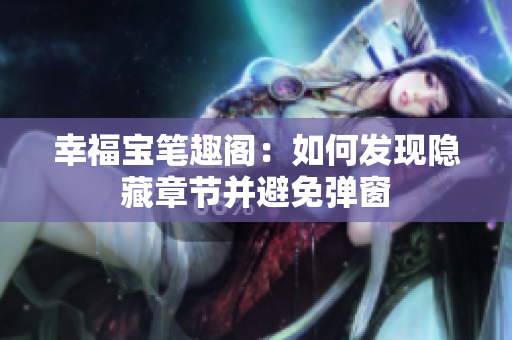 幸福宝笔趣阁：如何发现隐藏章节并避免弹窗