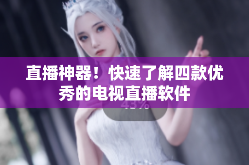 直播神器！快速了解四款优秀的电视直播软件