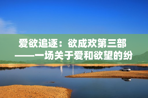 爱欲追逐：欲成欢第三部 ——一场关于爱和欲望的纷繁追逐
