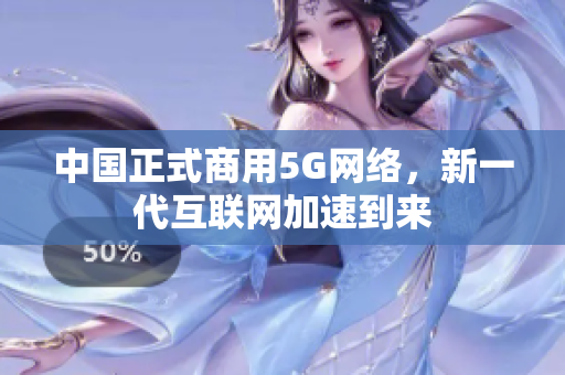 中国正式商用5G网络，新一代互联网加速到来