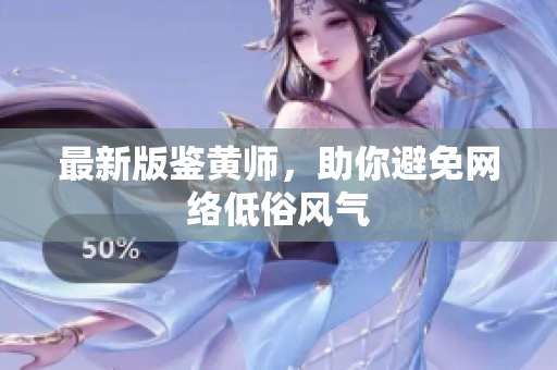 最新版鉴黄师，助你避免网络低俗风气