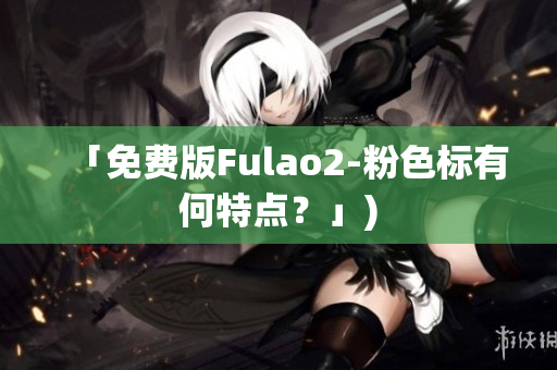「免费版Fulao2-粉色标有何特点？」)