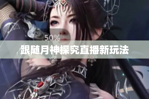 跟随月神探究直播新玩法