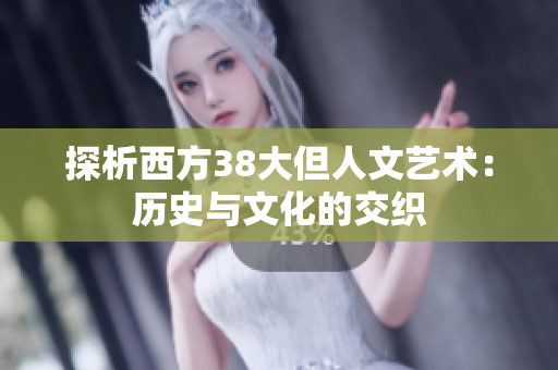 探析西方38大但人文艺术：历史与文化的交织