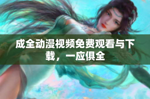 成全动漫视频免费观看与下载，一应俱全