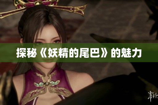 探秘《妖精的尾巴》的魅力