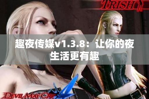 趣夜传媒v1.3.8：让你的夜生活更有趣