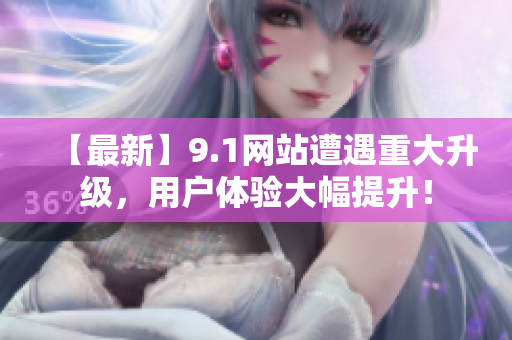 【最新】9.1网站遭遇重大升级，用户体验大幅提升！