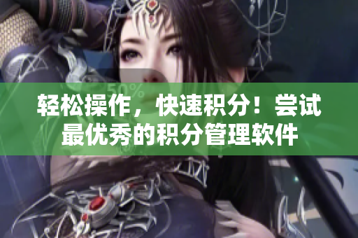轻松操作，快速积分！尝试最优秀的积分管理软件
