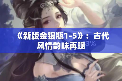 《新版金银瓶1-5》：古代风情韵味再现