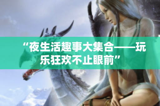 “夜生活趣事大集合——玩乐狂欢不止眼前”