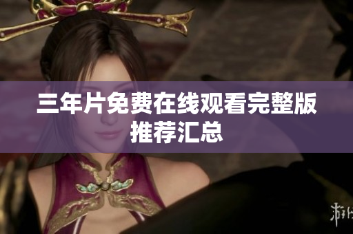 三年片免费在线观看完整版推荐汇总