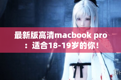 最新版高清macbook pro：适合18-19岁的你！