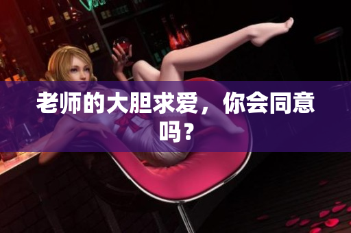 老师的大胆求爱，你会同意吗？