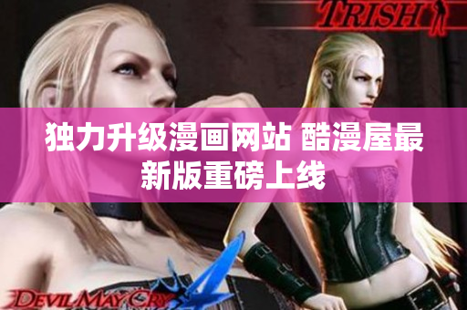 独力升级漫画网站 酷漫屋最新版重磅上线