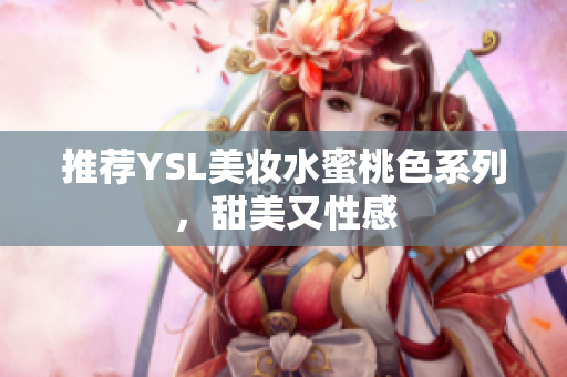 推荐YSL美妆水蜜桃色系列，甜美又性感