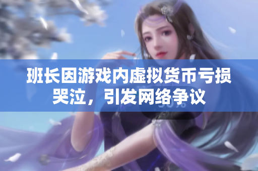 班长因游戏内虚拟货币亏损哭泣，引发网络争议