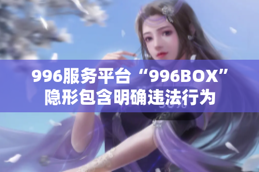 996服务平台“996BOX”隐形包含明确违法行为