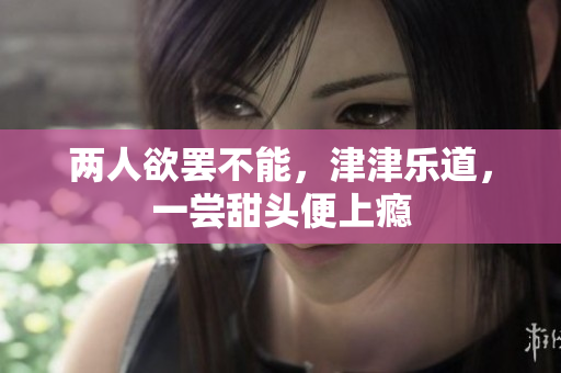 两人欲罢不能，津津乐道，一尝甜头便上瘾