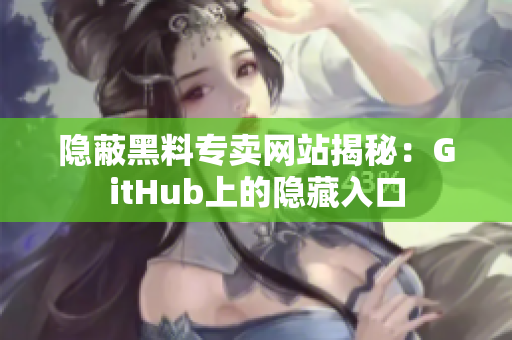 隐蔽黑料专卖网站揭秘：GitHub上的隐藏入口