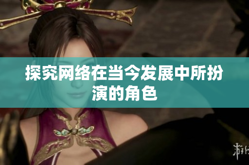 探究网络在当今发展中所扮演的角色