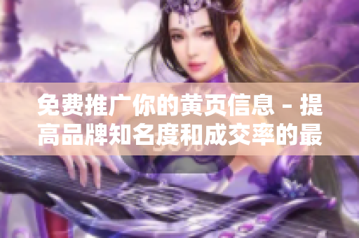 免费推广你的黄页信息 – 提高品牌知名度和成交率的最佳途径
