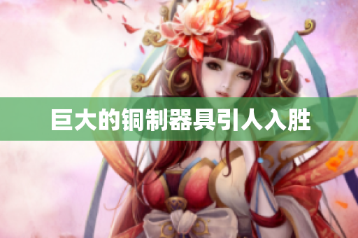 巨大的铜制器具引人入胜