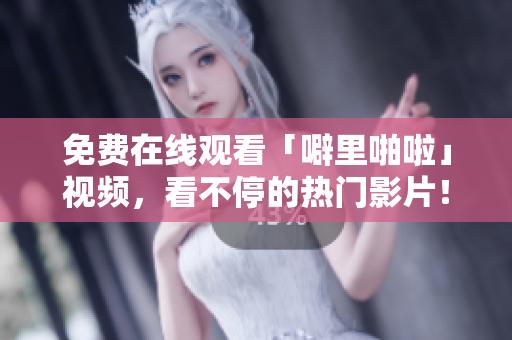 免费在线观看「噼里啪啦」视频，看不停的热门影片！