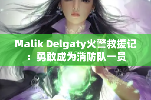 Malik Delgaty火警救援记：勇敢成为消防队一员