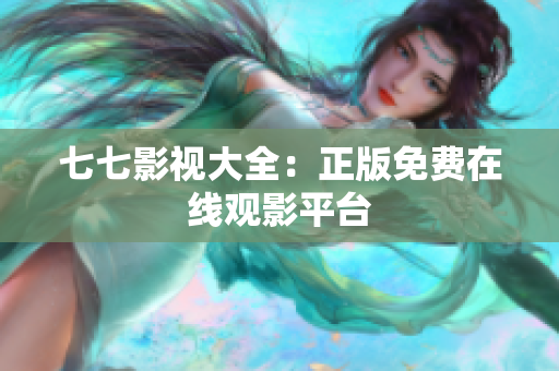 七七影视大全：正版免费在线观影平台