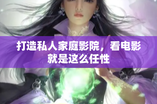 打造私人家庭影院，看电影就是这么任性