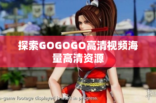 探索GOGOGO高清视频海量高清资源