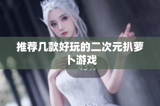 推荐几款好玩的二次元扒萝卜游戏