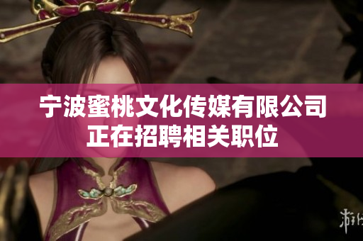 宁波蜜桃文化传媒有限公司正在招聘相关职位