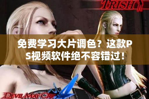 免费学习大片调色？这款PS视频软件绝不容错过！