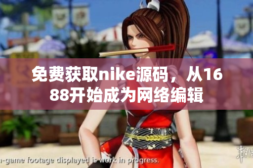 免费获取nike源码，从1688开始成为网络编辑
