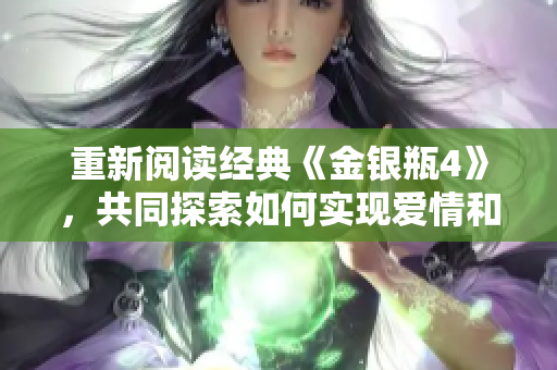 重新阅读经典《金银瓶4》，共同探索如何实现爱情和财富的完美平衡
