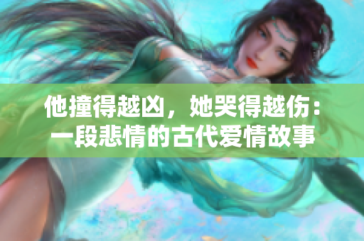 他撞得越凶，她哭得越伤：一段悲情的古代爱情故事