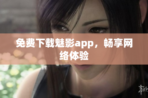 免费下载魅影app，畅享网络体验