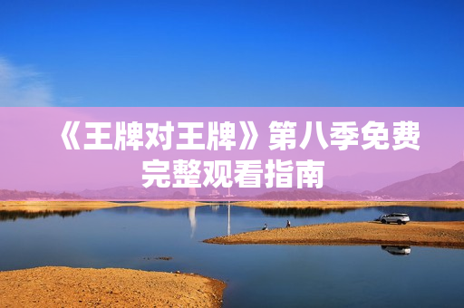 《王牌对王牌》第八季免费完整观看指南