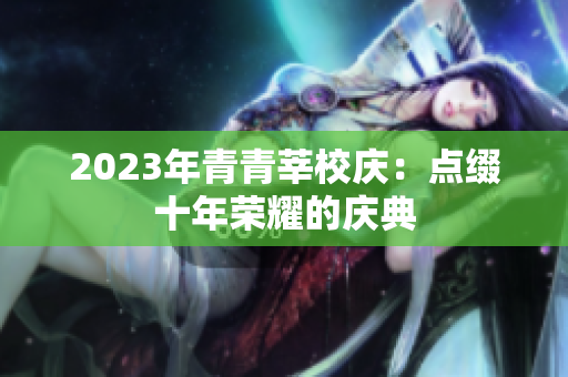 2023年青青莘校庆：点缀十年荣耀的庆典