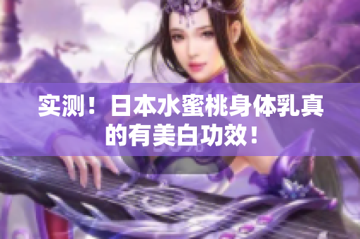 实测！日本水蜜桃身体乳真的有美白功效！