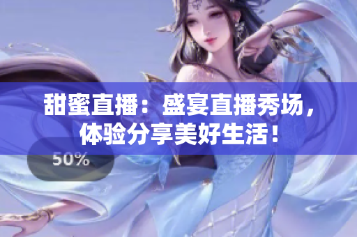 甜蜜直播：盛宴直播秀场，体验分享美好生活！