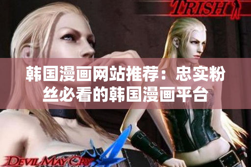 韩国漫画网站推荐：忠实粉丝必看的韩国漫画平台