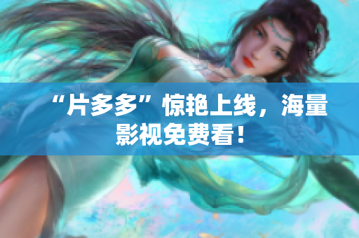 “片多多”惊艳上线，海量影视免费看！