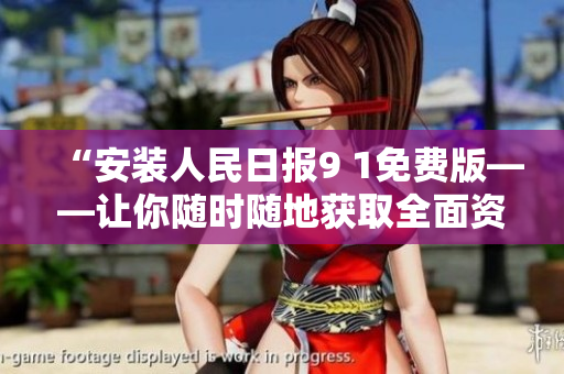 “安装人民日报9 1免费版——让你随时随地获取全面资讯！”