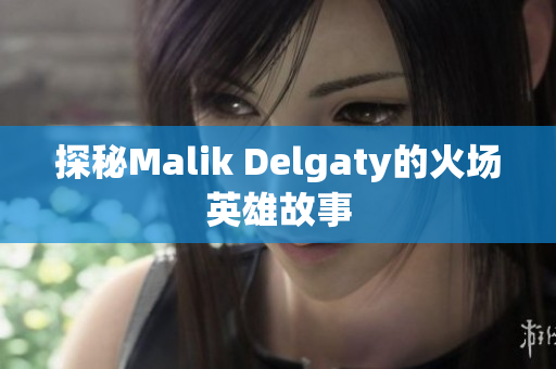 探秘Malik Delgaty的火场英雄故事
