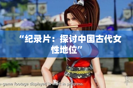 “纪录片：探讨中国古代女性地位”
