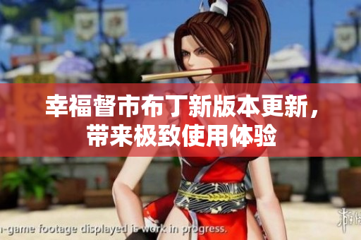 幸福督市布丁新版本更新，带来极致使用体验